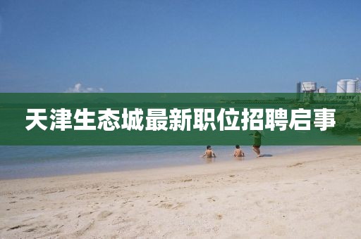 天津生态城最新职位招聘启事