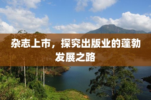 杂志上市，探究出版业的蓬勃发展之路