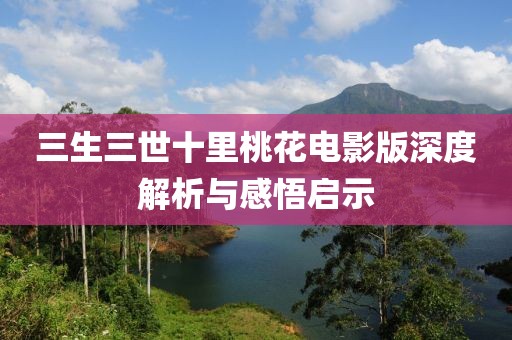 三生三世十里桃花电影版深度解析与感悟启示