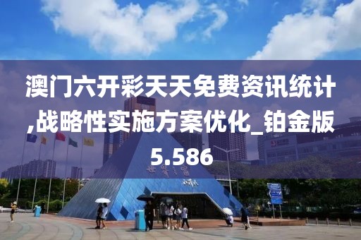 澳门六开彩天天免费资讯统计,战略性实施方案优化_铂金版5.586