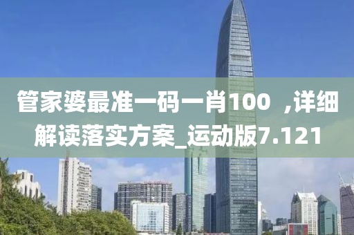 管家婆最准一码一肖100  ,详细解读落实方案_运动版7.121