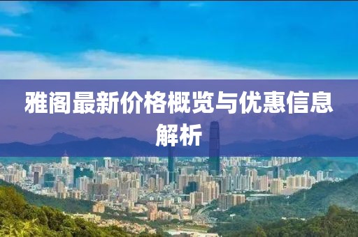 雅阁最新价格概览与优惠信息解析