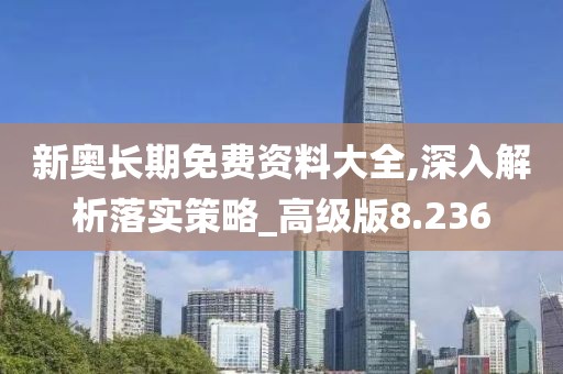新奥长期免费资料大全,深入解析落实策略_高级版8.236