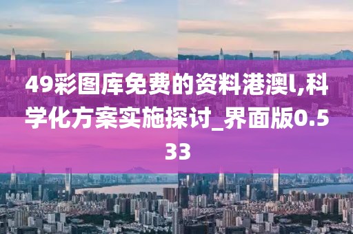 49彩图库免费的资料港澳l,科学化方案实施探讨_界面版0.533