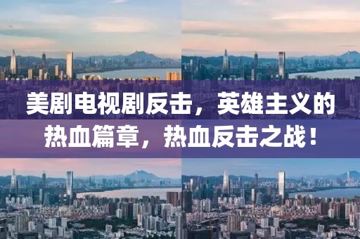 美剧电视剧反击，英雄主义的热血篇章，热血反击之战！