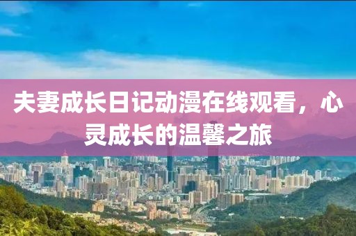 夫妻成长日记动漫在线观看，心灵成长的温馨之旅