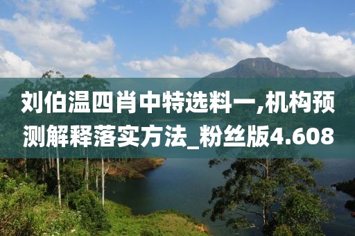 刘伯温四肖中特选料一,机构预测解释落实方法_粉丝版4.608
