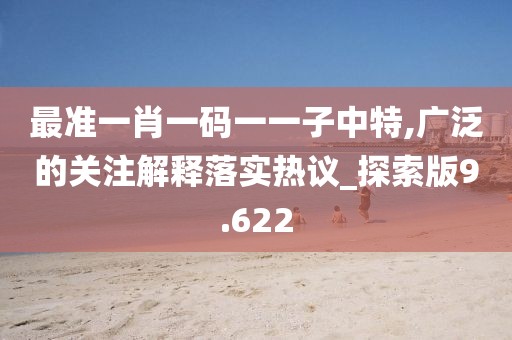 最准一肖一码一一子中特,广泛的关注解释落实热议_探索版9.622