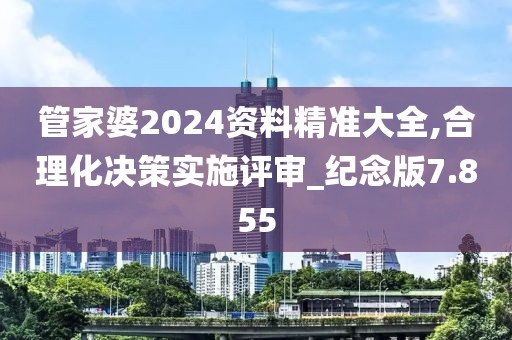 管家婆2024资料精准大全,合理化决策实施评审_纪念版7.855