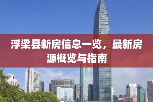 浮梁县新房信息一览，最新房源概览与指南