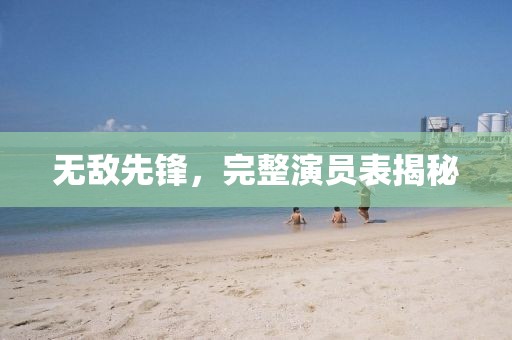无敌先锋，完整演员表揭秘