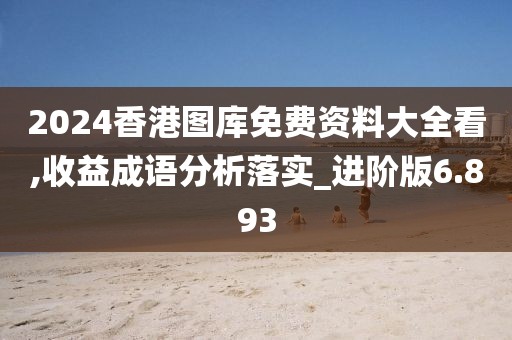 2024香港图库免费资料大全看,收益成语分析落实_进阶版6.893