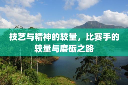 技艺与精神的较量，比赛手的较量与磨砺之路