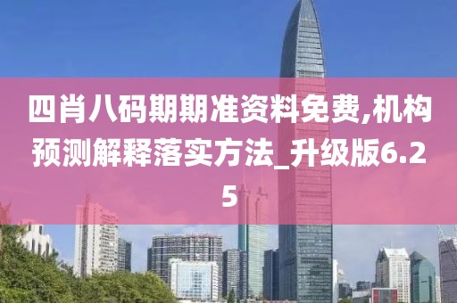 四肖八码期期准资料免费,机构预测解释落实方法_升级版6.25