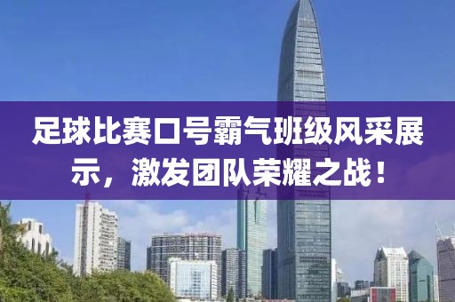 足球比赛口号霸气班级风采展示，激发团队荣耀之战！