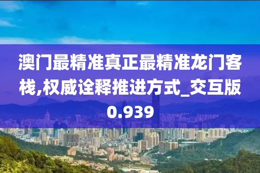 澳门最精准真正最精准龙门客栈,权威诠释推进方式_交互版0.939