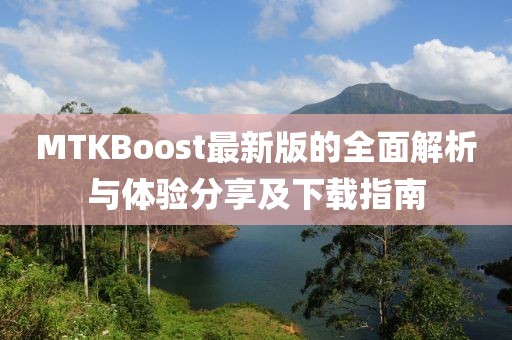 MTKBoost最新版的全面解析与体验分享及下载指南