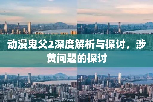 动漫鬼父2深度解析与探讨，涉黄问题的探讨