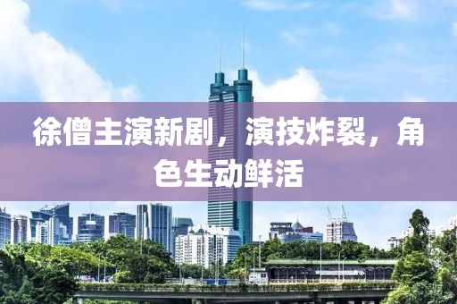 徐僧主演新剧，演技炸裂，角色生动鲜活