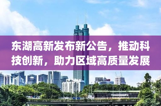 东湖高新发布新公告，推动科技创新，助力区域高质量发展
