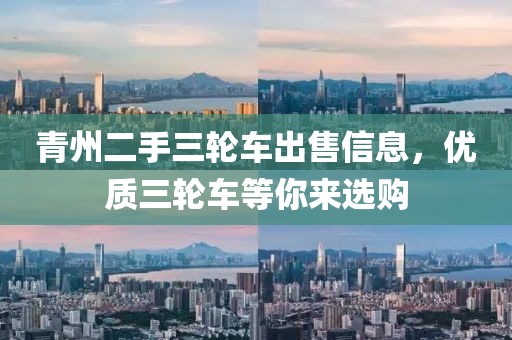 青州二手三轮车出售信息，优质三轮车等你来选购