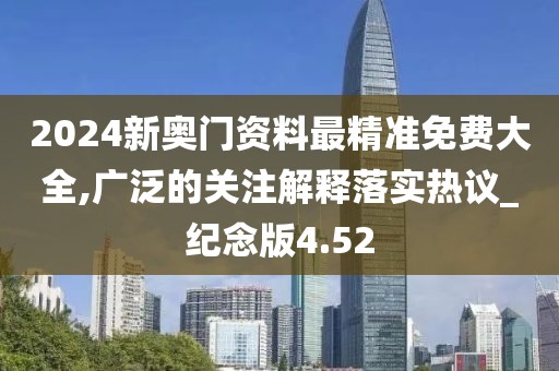 2024新奥门资料最精准免费大全,广泛的关注解释落实热议_纪念版4.52