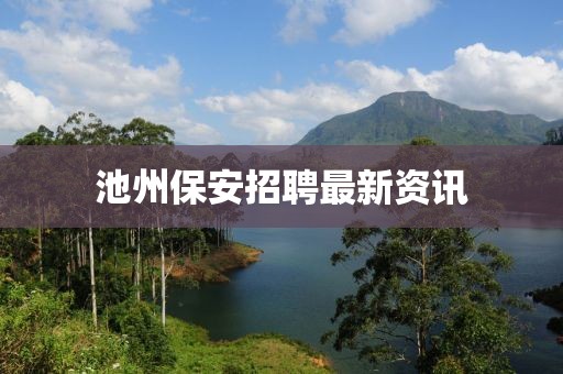 池州保安招聘最新资讯