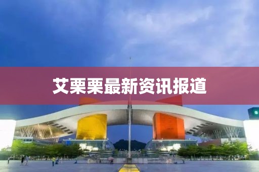艾栗栗最新资讯报道