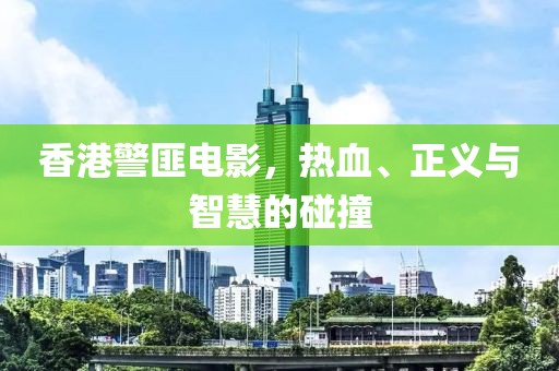 香港警匪电影，热血、正义与智慧的碰撞