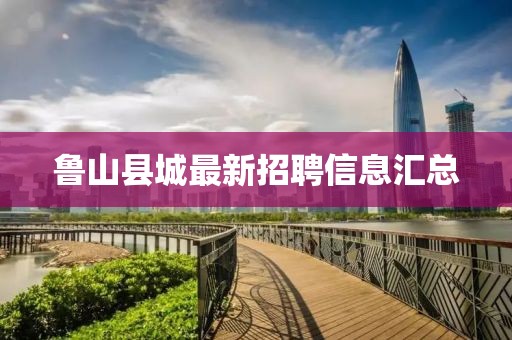 鲁山县城最新招聘信息汇总