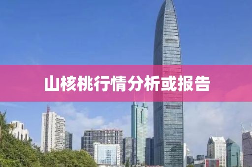 山核桃行情分析或报告