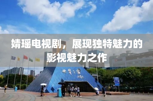 婧瑶电视剧，展现独特魅力的影视魅力之作
