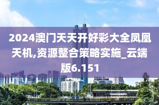 2024澳门天天开好彩大全凤凰天机,资源整合策略实施_云端版6.151