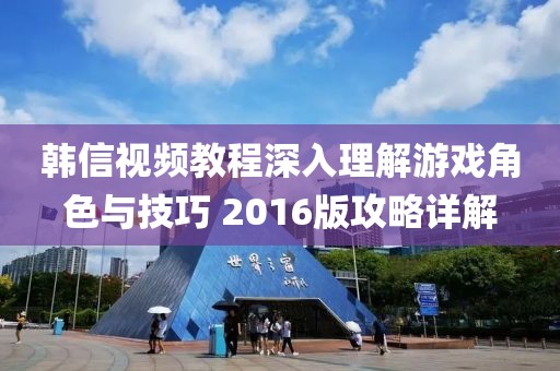 韩信视频教程深入理解游戏角色与技巧 2016版攻略详解
