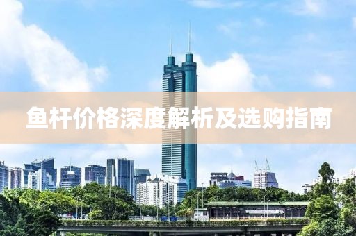 鱼杆价格深度解析及选购指南