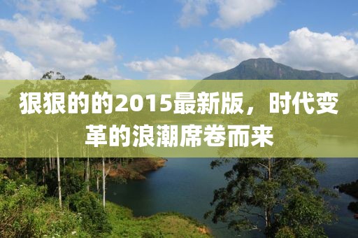 狠狠的的2015最新版，时代变革的浪潮席卷而来