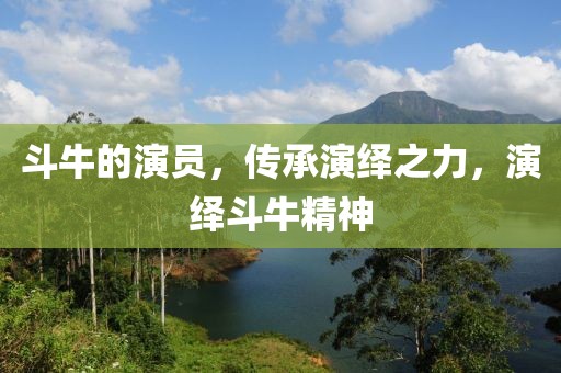 斗牛的演员，传承演绎之力，演绎斗牛精神