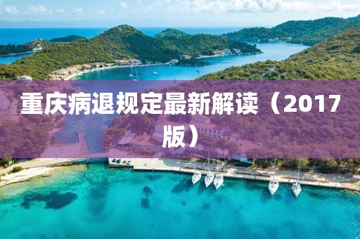 重庆病退规定最新解读（2017版）