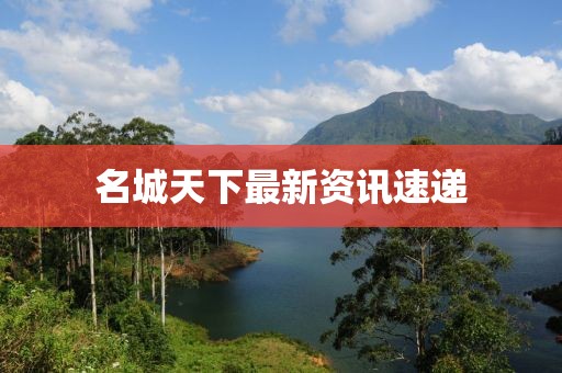 名城天下最新资讯速递