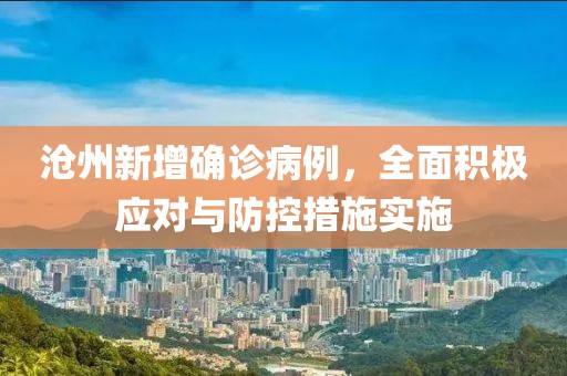 沧州新增确诊病例，全面积极应对与防控措施实施