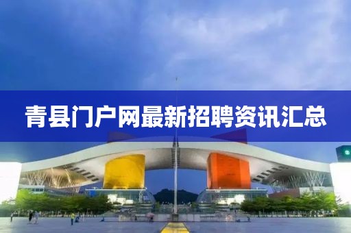 青县门户网最新招聘资讯汇总