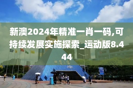 新澳2024年精准一肖一码,可持续发展实施探索_运动版8.444