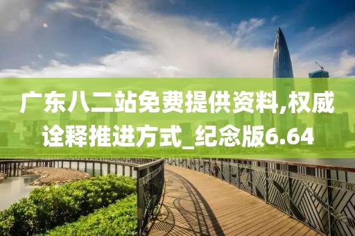 广东八二站免费提供资料,权威诠释推进方式_纪念版6.64