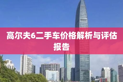 高尔夫6二手车价格解析与评估报告