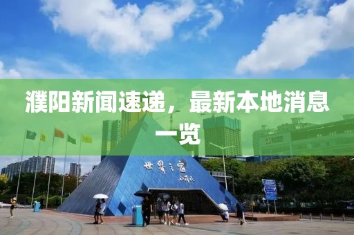 濮阳新闻速递，最新本地消息一览
