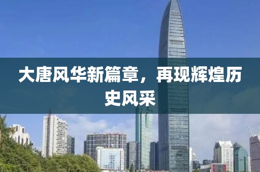 大唐风华新篇章，再现辉煌历史风采