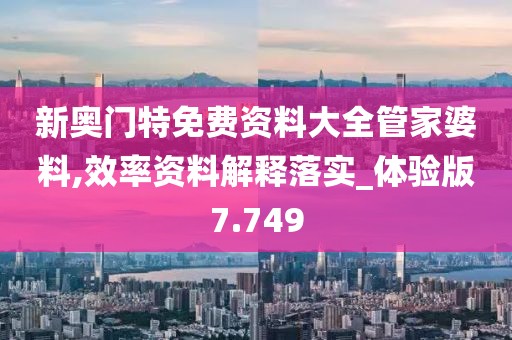 新奥门特免费资料大全管家婆料,效率资料解释落实_体验版7.749
