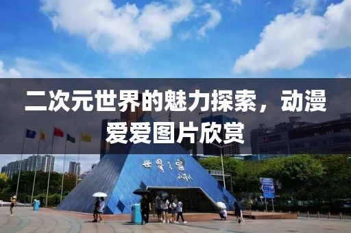 二次元世界的魅力探索，动漫爱爱图片欣赏