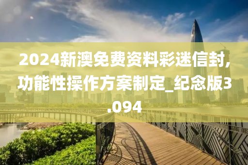 2024新澳免费资料彩迷信封,功能性操作方案制定_纪念版3.094