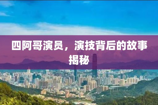 四阿哥演员，演技背后的故事揭秘